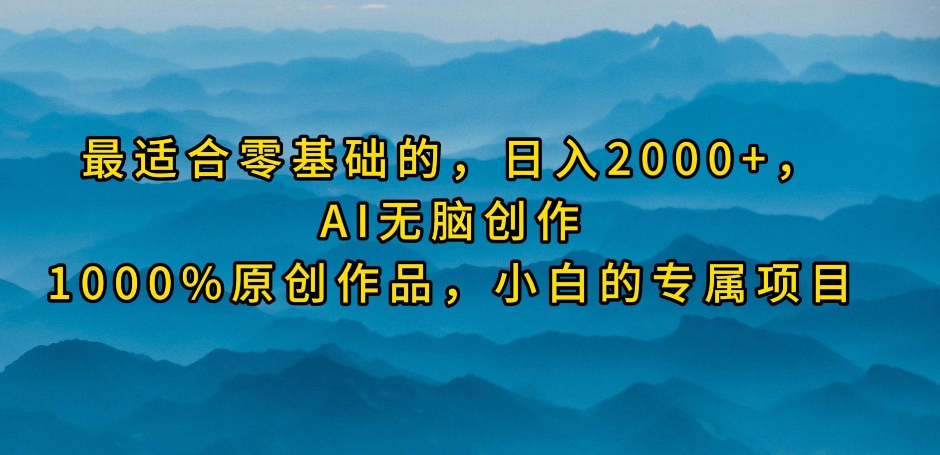 (9866期)最适合零基础的，日入2000+，AI无脑创作，100%原创作品，小白的专属项目-数智网创