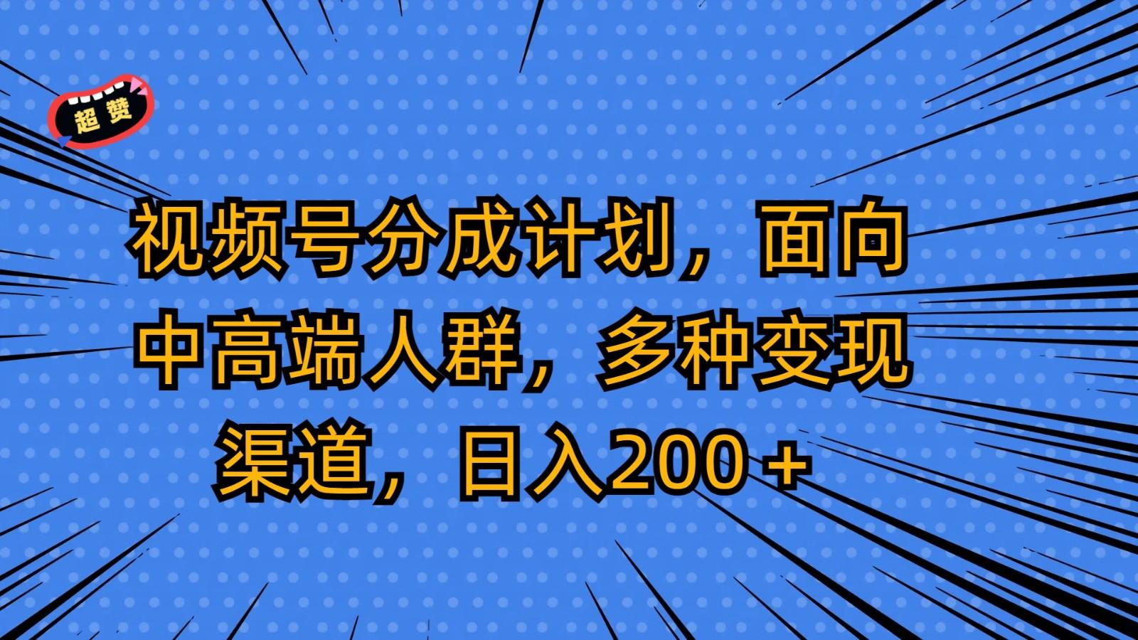 视频号分成计划，面向中高端人群，多种变现渠道，日入200＋-数智网创