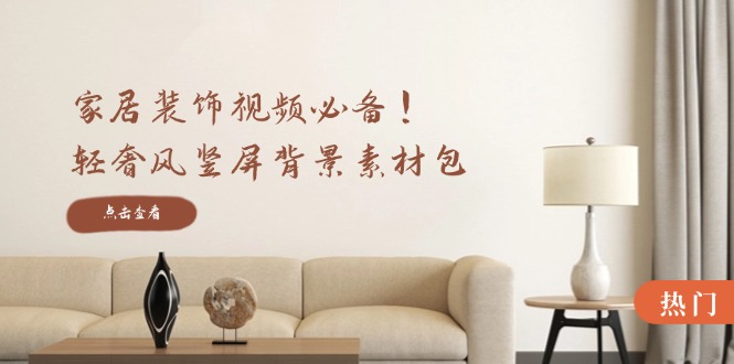 家居装饰视频必备！轻奢风竖屏背景素材包，含清晰、中间虚化、全屏虚化-数智网创