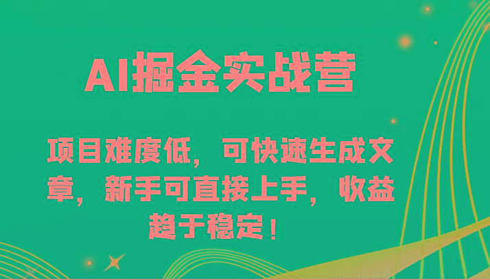 AI掘金实战营-项目难度低，可快速生成文章，新手可直接上手，收益趋于稳定！-数智网创