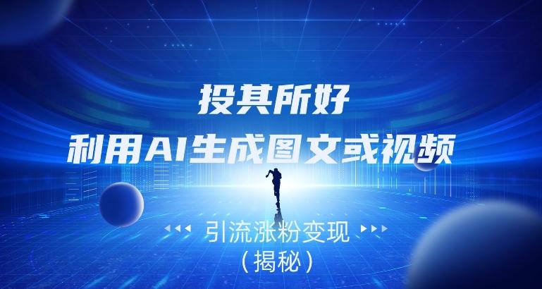 投其所好，利用AI生成图文或视频引流涨粉变现（揭秘）-数智网创