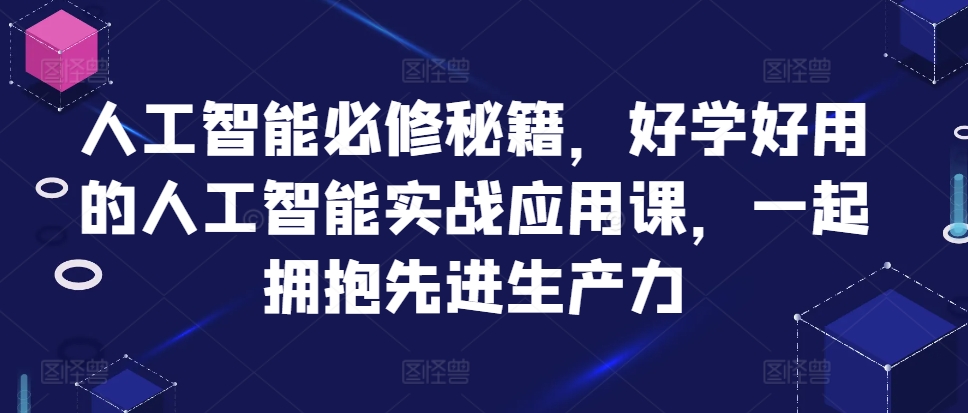 人工智能必修秘籍，好学好用的人工智能实战应用课，一起拥抱先进生产力-数智网创