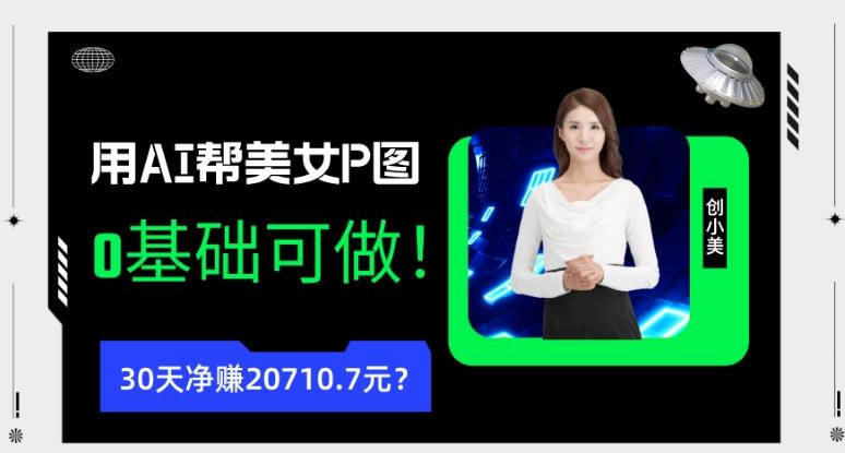 90后用AI帮美女P图，30天净赚20710.7元？0基础可做！-数智网创