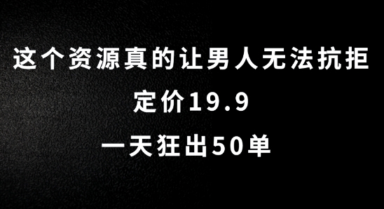 这个资源真的让男人无法抗拒,定价19.9.一天狂出50单【揭秘】-数智网创