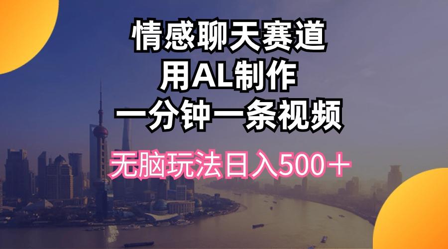 情感聊天赛道用al制作一分钟一条视频无脑玩法日入500＋-数智网创