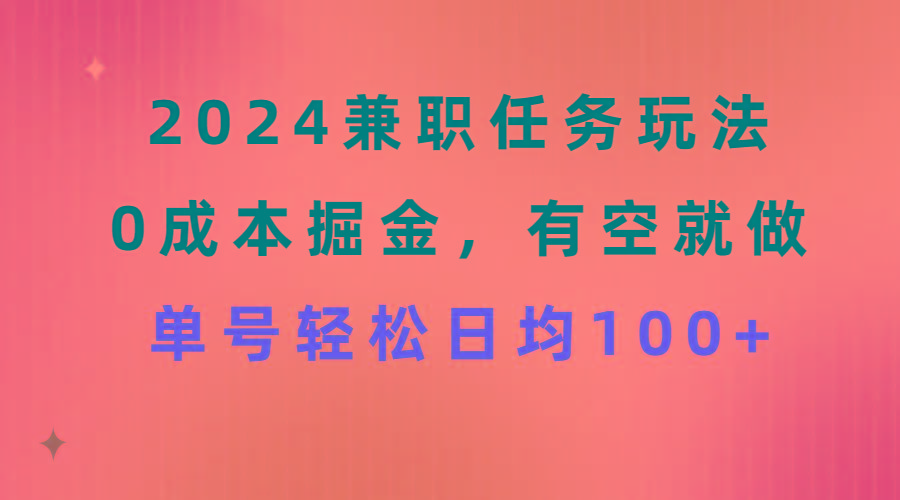2024兼职任务玩法 0成本掘金，有空就做 单号轻松日均100+-数智网创