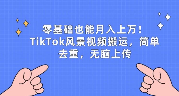 零基础也能月入上w，TikTok风景视频搬运，简单去重，无脑上传【揭秘】-数智网创