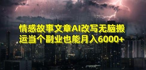 情感故事文章AI改写无脑搬运当个副业也能月入6000+【揭秘】-数智网创
