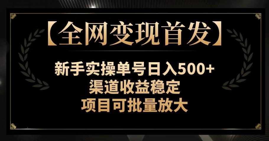 【全网变现首发】新手实操单号日入500+,渠道收益稳定,项目可批量放大【揭秘】-数智网创