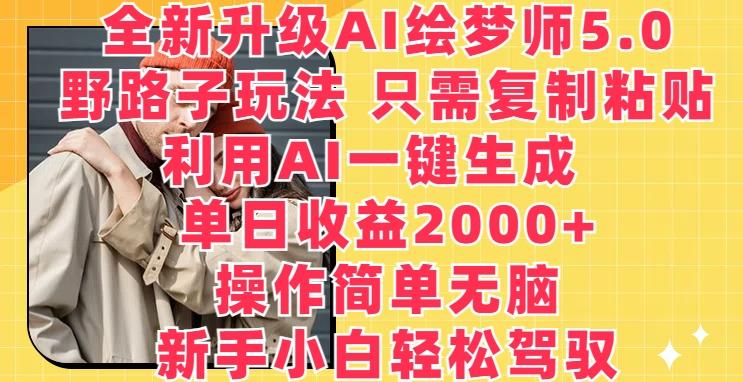 全新升级AI绘梦师5.0.野路子玩法，只需复制粘贴，利用AI一键生成，单日收益2000+【揭秘】-数智网创