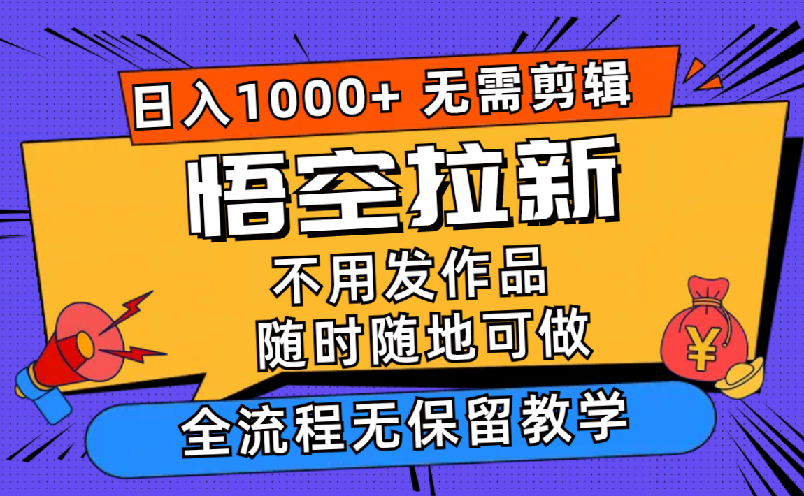 悟空拉新日入1000+无需剪辑当天上手，一部手机随时随地可做，全流程无…-数智网创