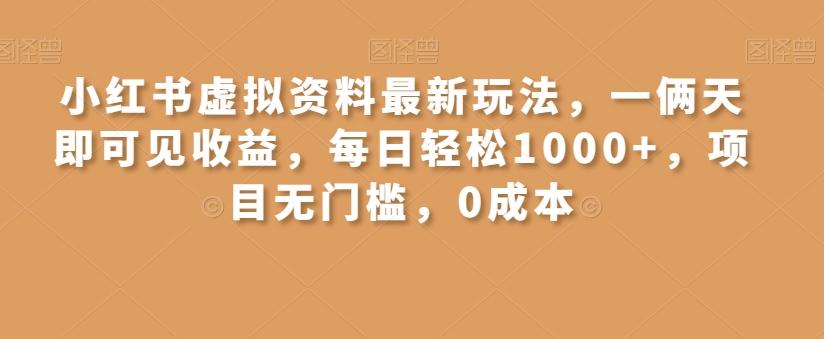 小红书虚拟资料最新玩法，一俩天即可见收益，每日轻松1000+，项目无门槛，0成本-数智网创