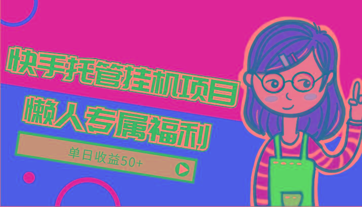 快手托管挂机项目-绿色正规懒人专属福利,单日收益50+-数智网创