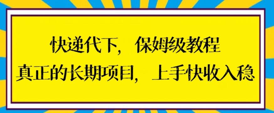 快递代下保姆级教程，真正的长期项目，上手快收入稳【揭秘】-数智网创