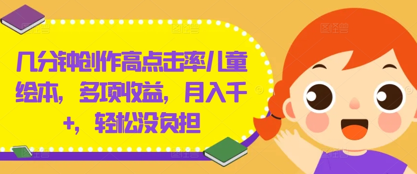 几分钟创作高点击率儿童绘本，多项收益，月入千+，轻松没负担【揭秘】-数智网创