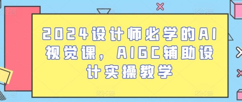 2024设计师必学的AI视觉课，AIGC辅助设计实操教学-数智网创
