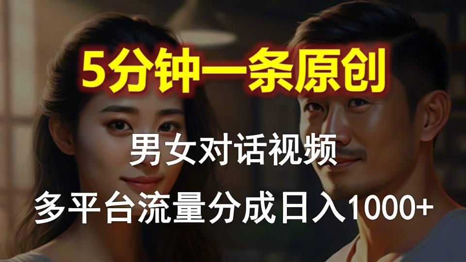 男女对话，5分钟1条原创视频，多平台流量分成，日入1000+-数智网创