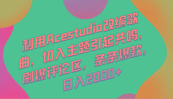利用Acestudio改编歌曲，切入主题引起共鸣，刷爆评论区，条条爆款，日入2000+-数智网创