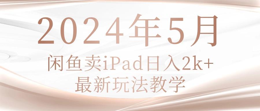 2024年5月闲鱼卖ipad日入2k，最新玩法教学-数智网创