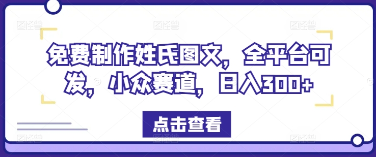 免费制作姓氏图文，全平台可发，小众赛道，日入300+【揭秘】-数智网创
