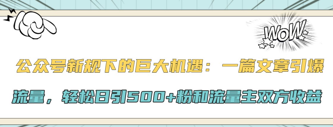 公众号新规下的巨大机遇：一篇文章引爆流量，轻松日引500+粉和流量主双方收益-数智网创