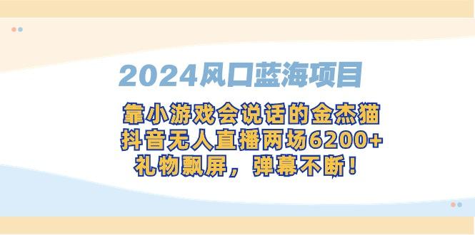 2024风口蓝海项目,靠小游戏会说话的金杰猫,抖音无人直播两场6200+,礼...-数智网创
