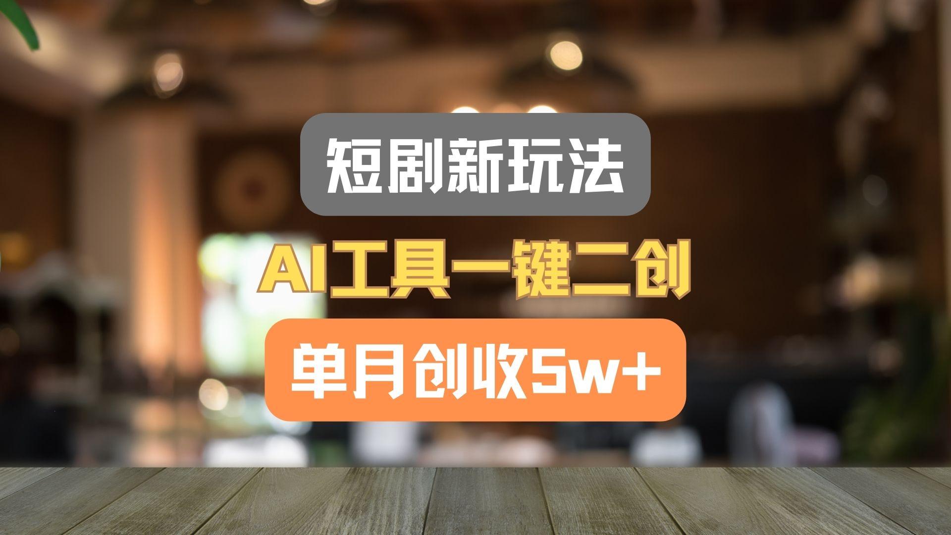 短剧新玩法，AI工具一键二创，单月创收5w+！-数智网创