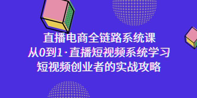直播电商-全链路系统课,从0到1·直播短视频系统学习,短视频创业者的实战-数智网创