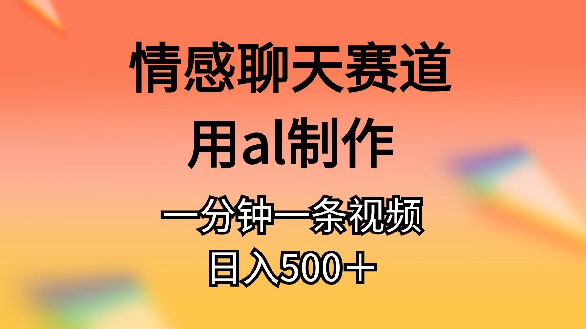 情感聊天赛道用al制作一分钟一条视频日入500＋-数智网创