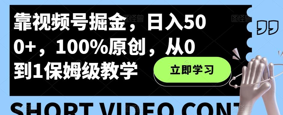 靠视频号掘金，日入500+，100%原创，从0到1保姆级教学-数智网创