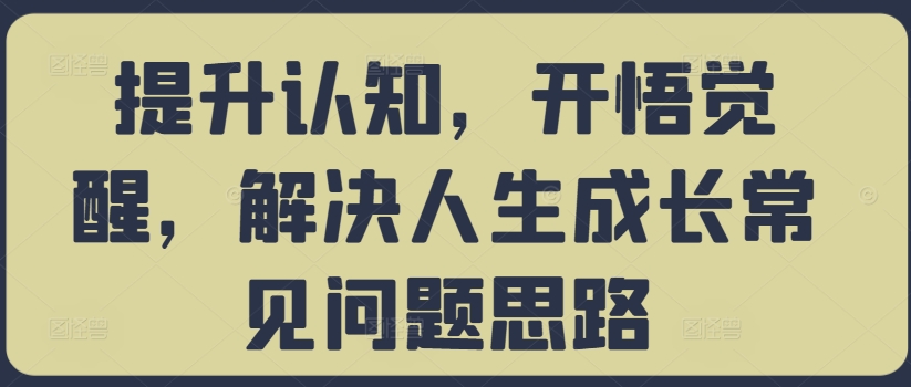 提升认知，开悟觉醒，解决人生成长常见问题思路-数智网创