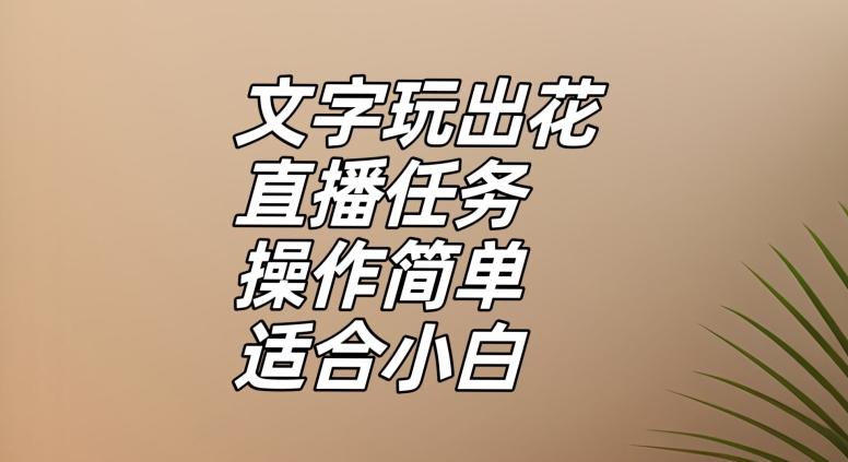 文字玩出花直播任务，把普通的文字玩出趣味，操作简单适合小白【揭秘】-数智网创