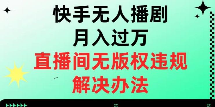 快手无人播剧月入过万，直播间无版权违规的解决办法【揭秘】-数智网创