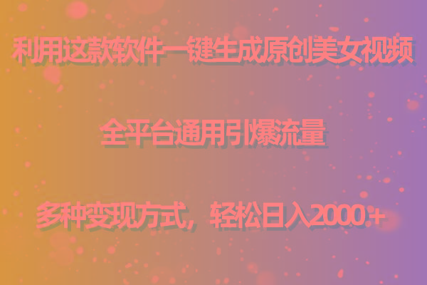 用这款软件一键生成原创美女视频 全平台通用引爆流量 多种变现 日入2000＋-数智网创