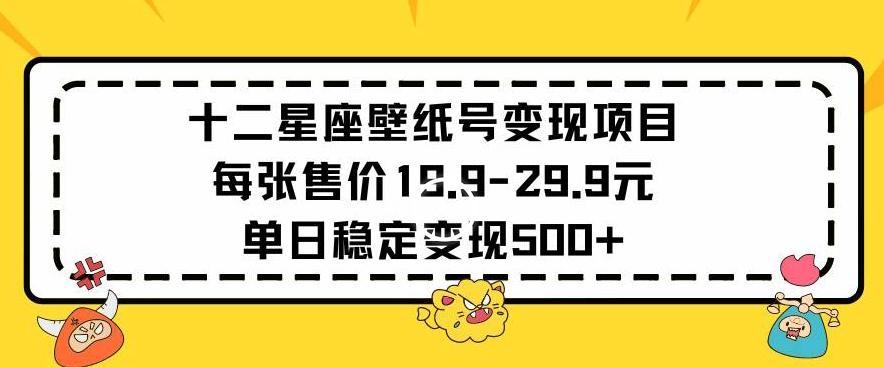 十二星座壁纸号变现项目每张售价19元单日稳定变现500+以上【揭秘】-数智网创