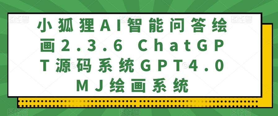 小狐狸AI智能问答绘画2.3.6 ChatGPT源码系统GPT4.0MJ绘画系统-数智网创