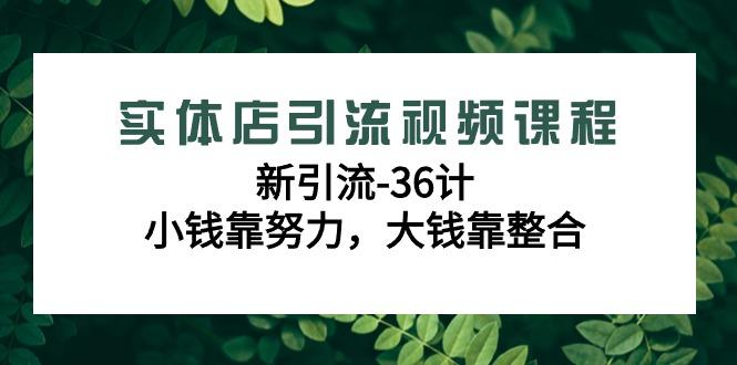 实体店引流视频课程，新引流-36计，小钱靠努力，大钱靠整合(48节课)-数智网创