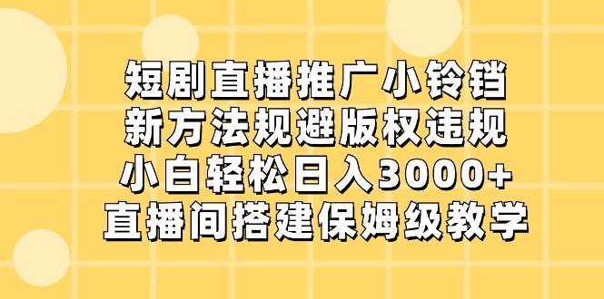 短剧直播推广小铃铛,小白轻松日入3000+,新方法规避版权违规,直播间搭建保姆级教学-数智网创