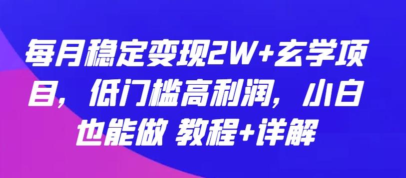每月稳定变现2W+玄学项目，低门槛高利润，小白也能做 教程+详解【揭秘】-数智网创