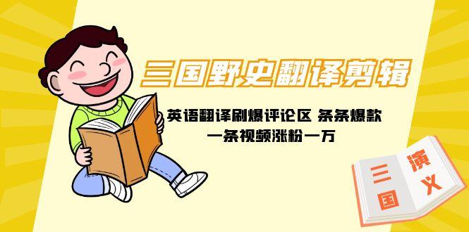 (9264期)三国野史翻译剪辑 英语翻译刷爆评论区 条条爆款一条视频涨粉1w+附888G素材-数智网创