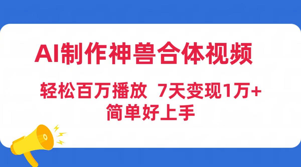 (9600期)AI制作神兽合体视频，轻松百万播放，七天变现1万+简单好上手(工具+素材)-数智网创