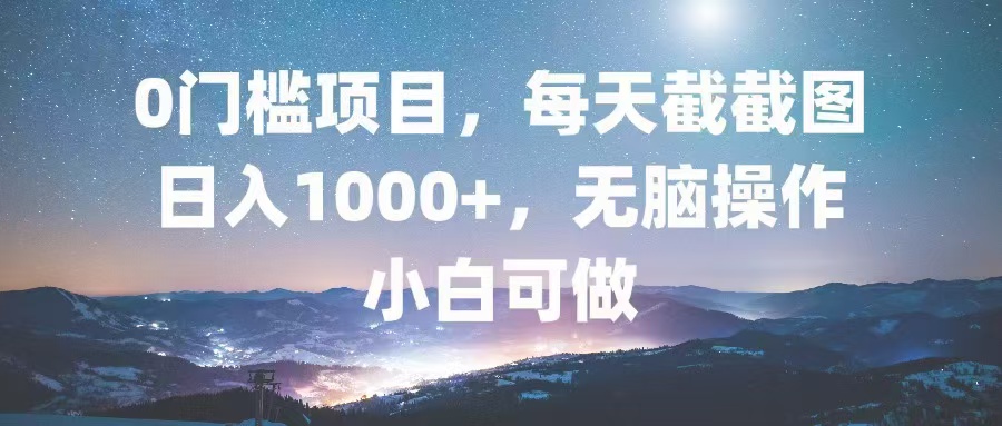 0门槛项目，每天截截图，日入1000+，轻松无脑，小白可做-数智网创