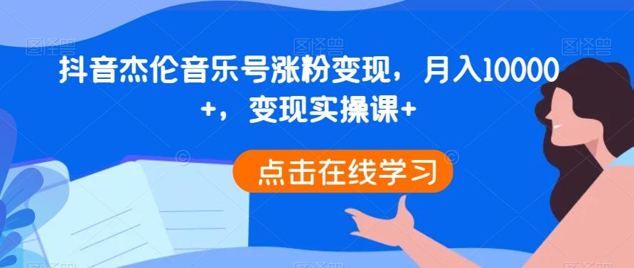 抖音杰伦音乐号涨粉变现，月入10000+，变现实操课+-数智网创