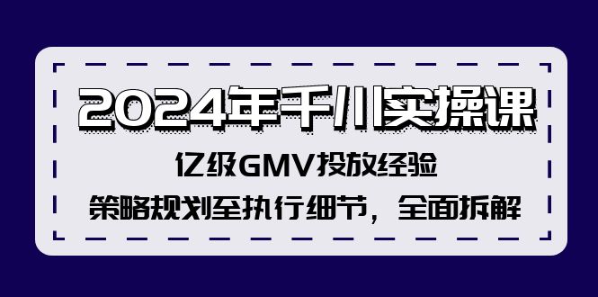 2024年千川实操课，亿级GMV投放经验，策略规划至执行细节，全面拆解-数智网创