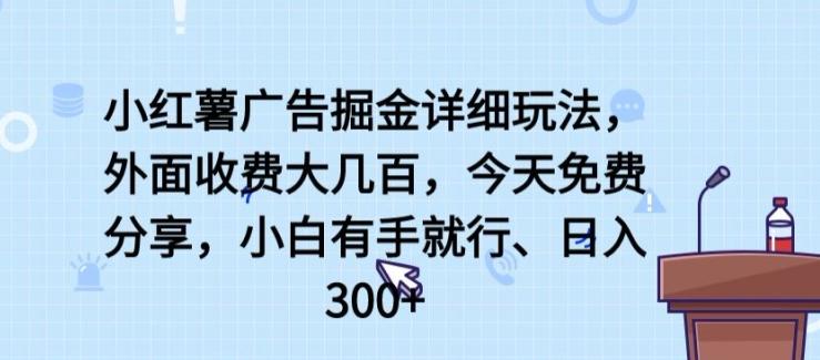 小红薯广告掘金详细玩法，外面收费大几百，小白有手就行，日入300+【揭秘】-数智网创