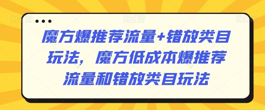 魔方爆推荐流量+错放类目玩法，魔方低成本爆推荐流量和错放类目玩法-数智网创