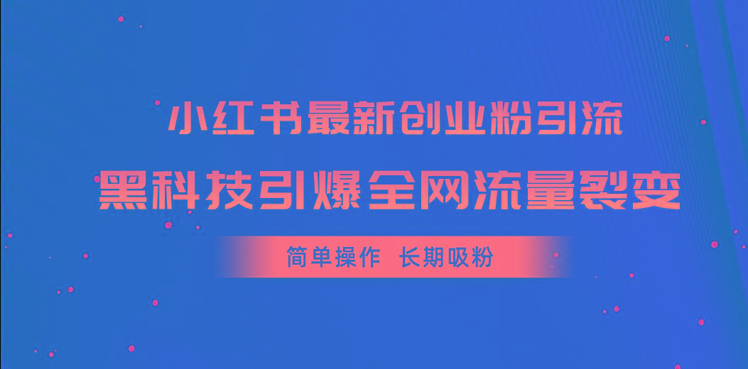 小红书最新创业粉引流，黑科技引爆全网流量裂变，简单操作长期吸粉-数智网创