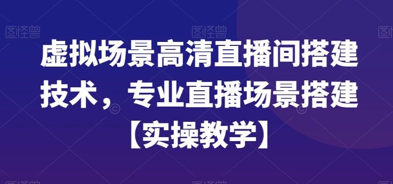 虚拟场景高清直播间搭建技术，专业直播场景搭建【实操教学】-数智网创