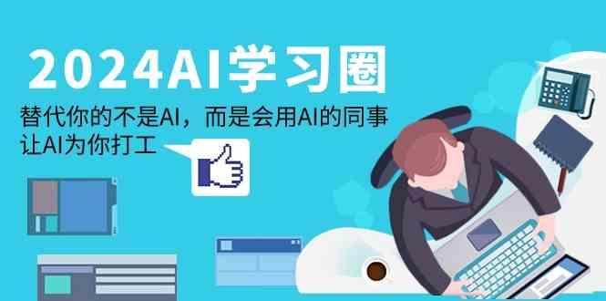 2024AI学习圈:替代你的不是AI,而是会用AI的同事,让AI为你打工-数智网创