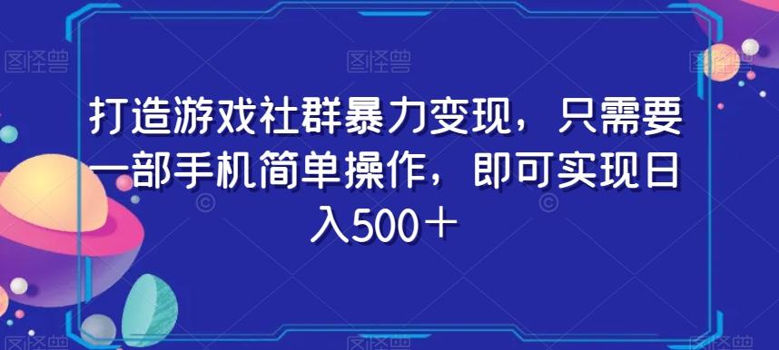 打造游戏社群暴力变现，只需要一部手机简单操作，即可实现日入500＋【揭秘】-数智网创